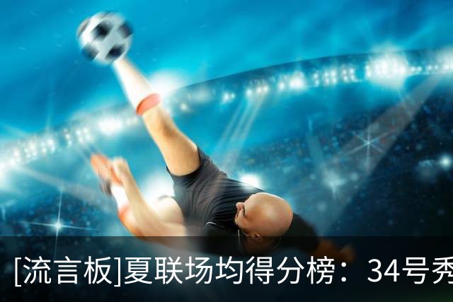 [流言板]夏联场均得分榜：34号秀托马斯27.3分第一，状元迪班萨第三